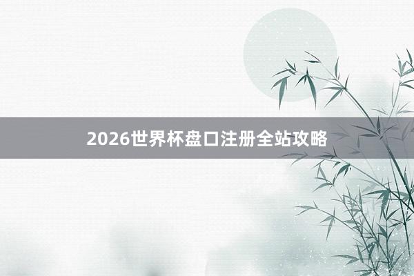 2026世界杯盘口注册全站攻略