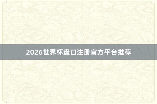 2026世界杯盘口注册官方平台推荐