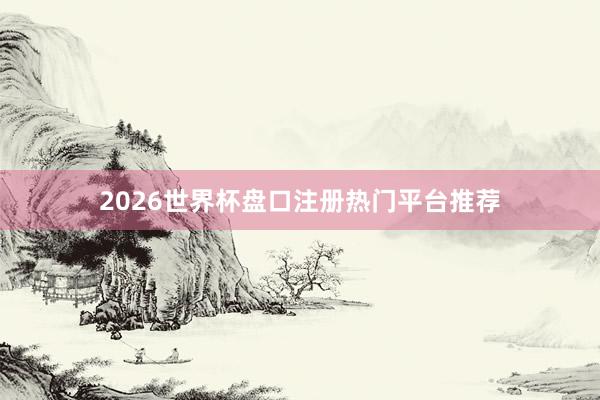 2026世界杯盘口注册热门平台推荐