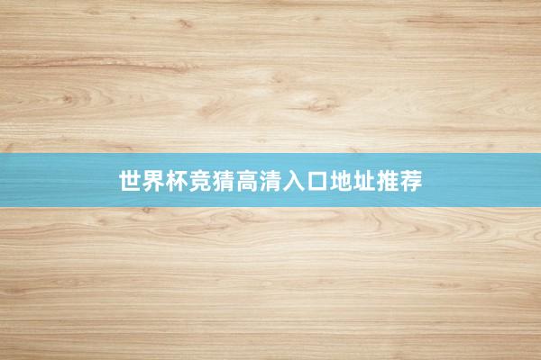 世界杯竞猜高清入口地址推荐