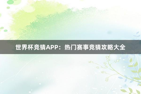 世界杯竞猜APP：热门赛事竞猜攻略大全