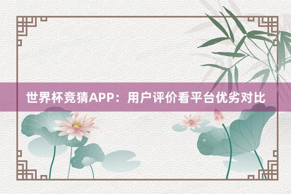 世界杯竞猜APP：用户评价看平台优劣对比