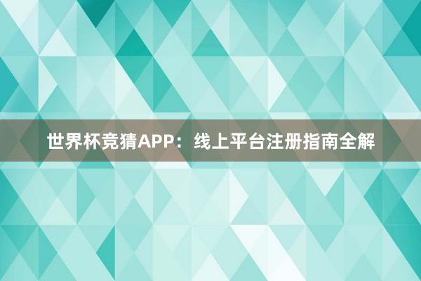 世界杯竞猜APP：线上平台注册指南全解