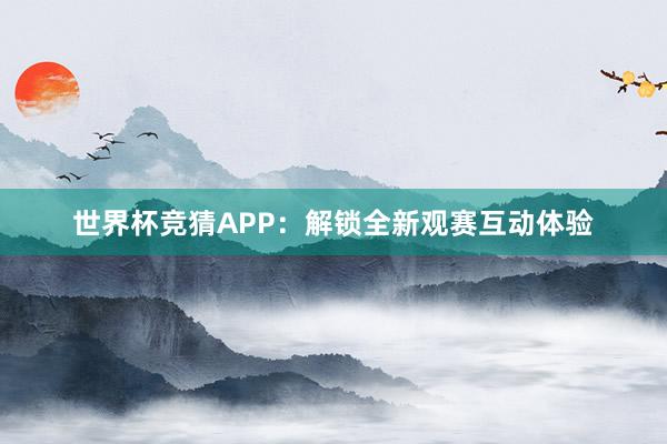 世界杯竞猜APP：解锁全新观赛互动体验