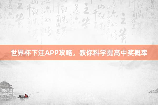 世界杯下注APP攻略，教你科学提高中奖概率