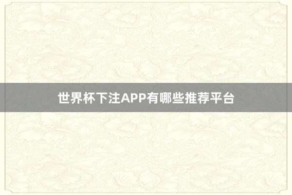 世界杯下注APP有哪些推荐平台