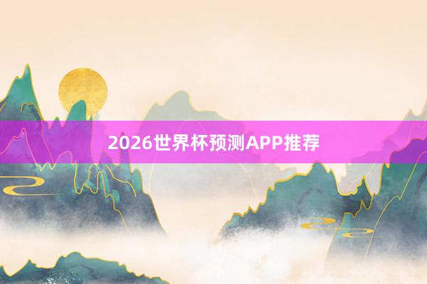 2026世界杯预测APP推荐