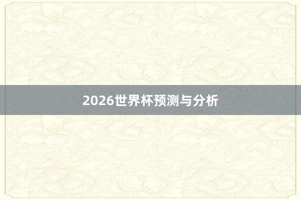 2026世界杯预测与分析