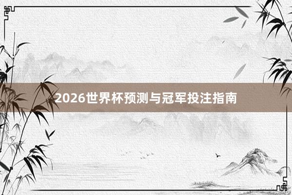 2026世界杯预测与冠军投注指南