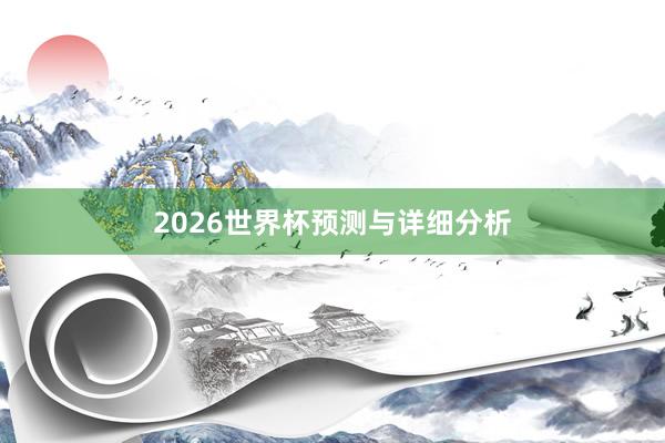 2026世界杯预测与详细分析
