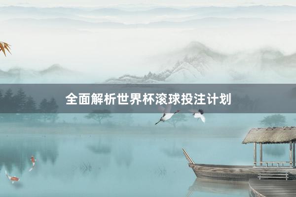 全面解析世界杯滚球投注计划