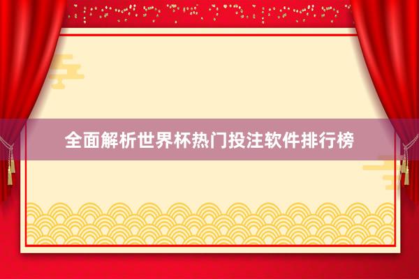 全面解析世界杯热门投注软件排行榜