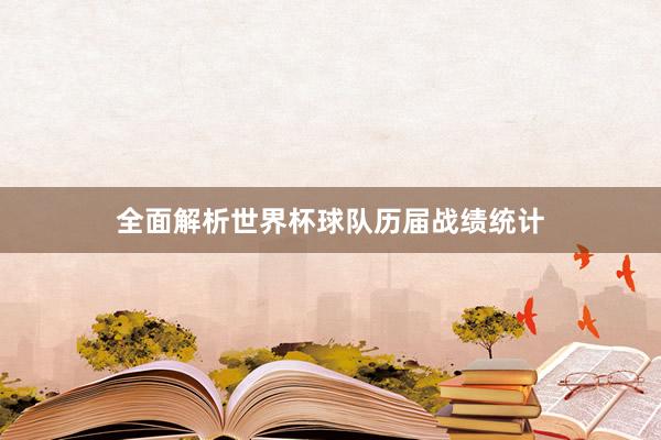 全面解析世界杯球队历届战绩统计