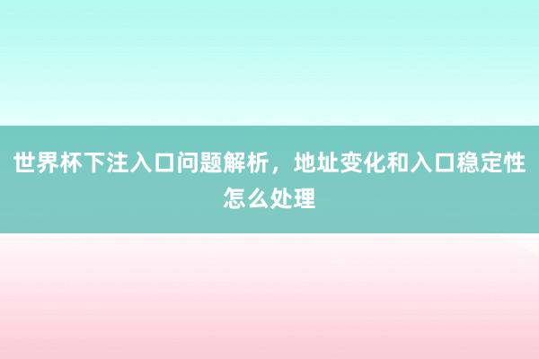 世界杯下注入口问题解析，地址变化和入口稳定性怎么处理