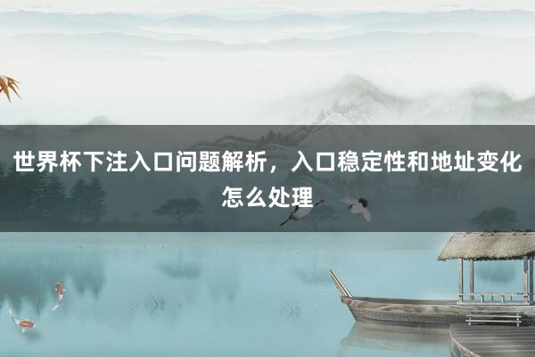 世界杯下注入口问题解析，入口稳定性和地址变化怎么处理