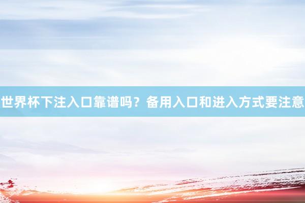 世界杯下注入口靠谱吗？备用入口和进入方式要注意
