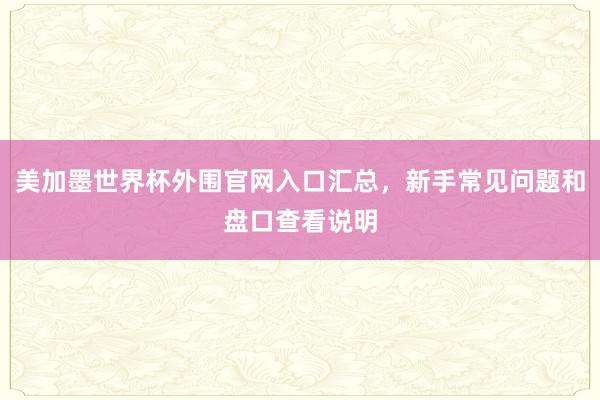 美加墨世界杯外围官网入口汇总，新手常见问题和盘口查看说明