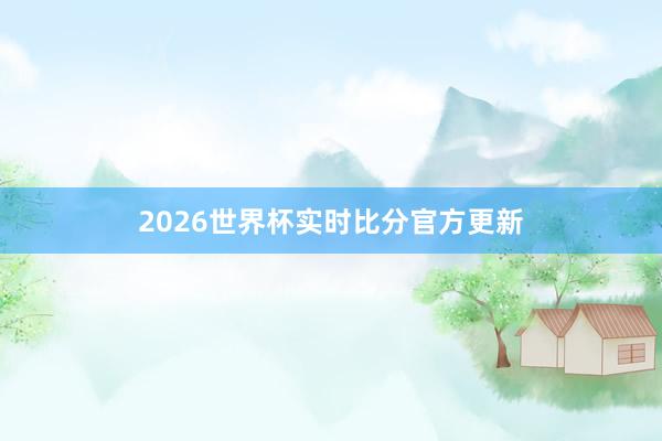 2026世界杯实时比分官方更新