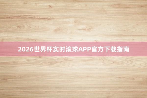 2026世界杯实时滚球APP官方下载指南