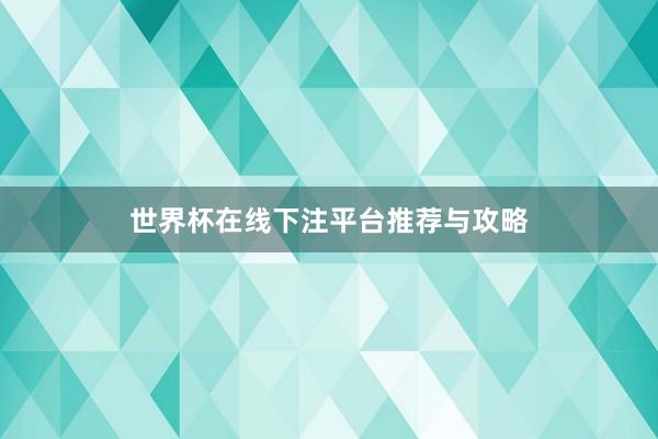 世界杯在线下注平台推荐与攻略