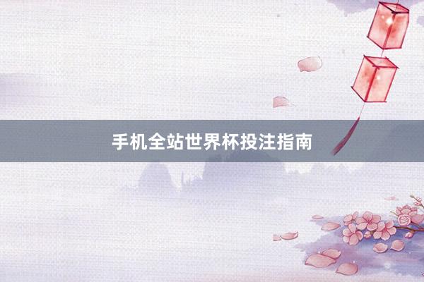 手机全站世界杯投注指南