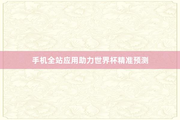 手机全站应用助力世界杯精准预测