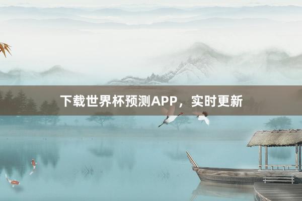 下载世界杯预测APP,实时更新