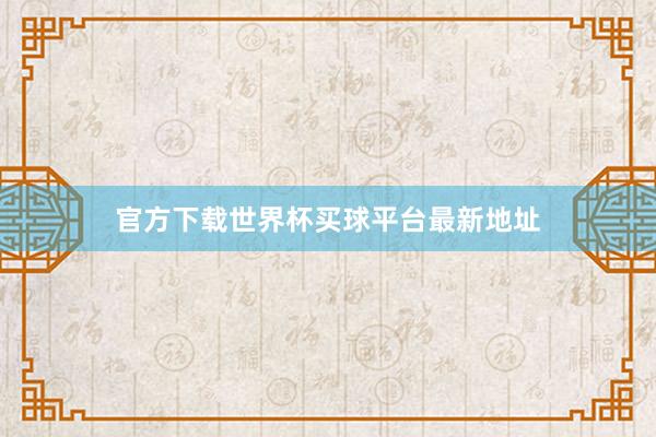 官方下载世界杯买球平台最新地址