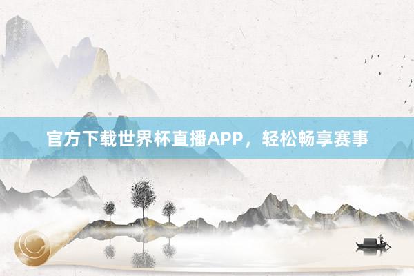 官方下载世界杯直播APP,轻松畅享赛事
